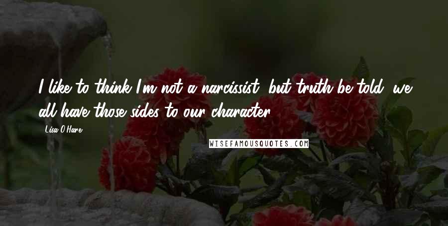 Lisa O'Hare Quotes: I like to think I'm not a narcissist, but truth be told, we all have those sides to our character.