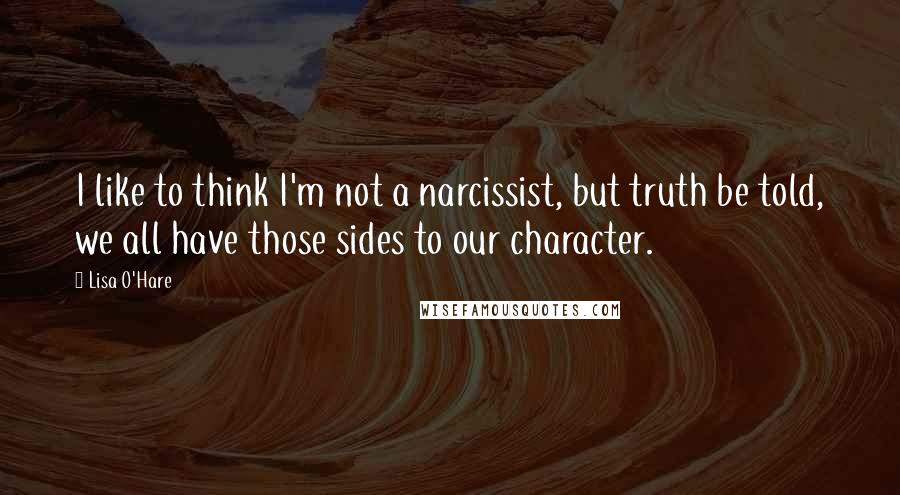 Lisa O'Hare Quotes: I like to think I'm not a narcissist, but truth be told, we all have those sides to our character.