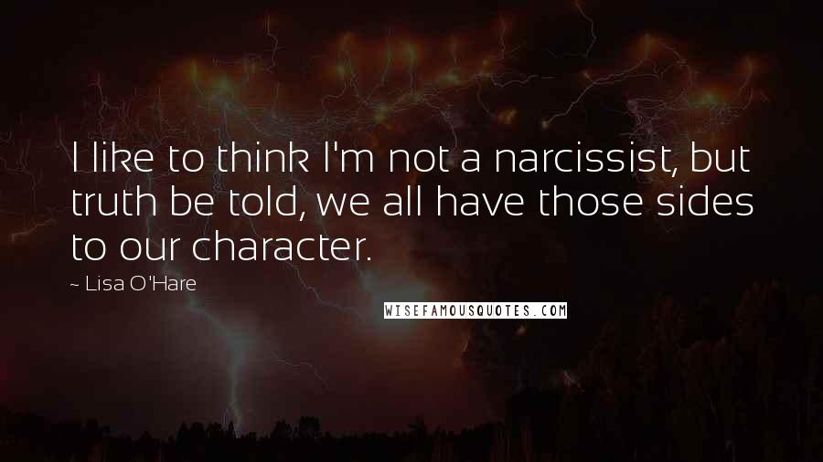 Lisa O'Hare Quotes: I like to think I'm not a narcissist, but truth be told, we all have those sides to our character.