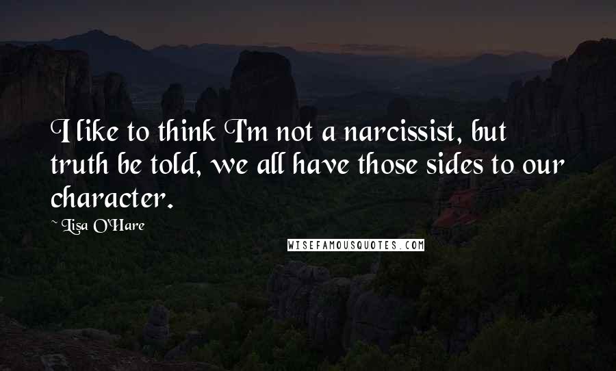 Lisa O'Hare Quotes: I like to think I'm not a narcissist, but truth be told, we all have those sides to our character.