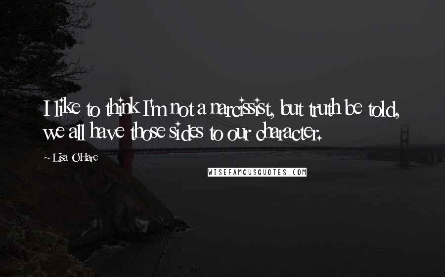 Lisa O'Hare Quotes: I like to think I'm not a narcissist, but truth be told, we all have those sides to our character.