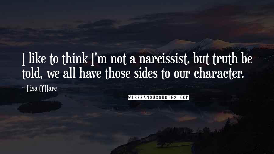 Lisa O'Hare Quotes: I like to think I'm not a narcissist, but truth be told, we all have those sides to our character.