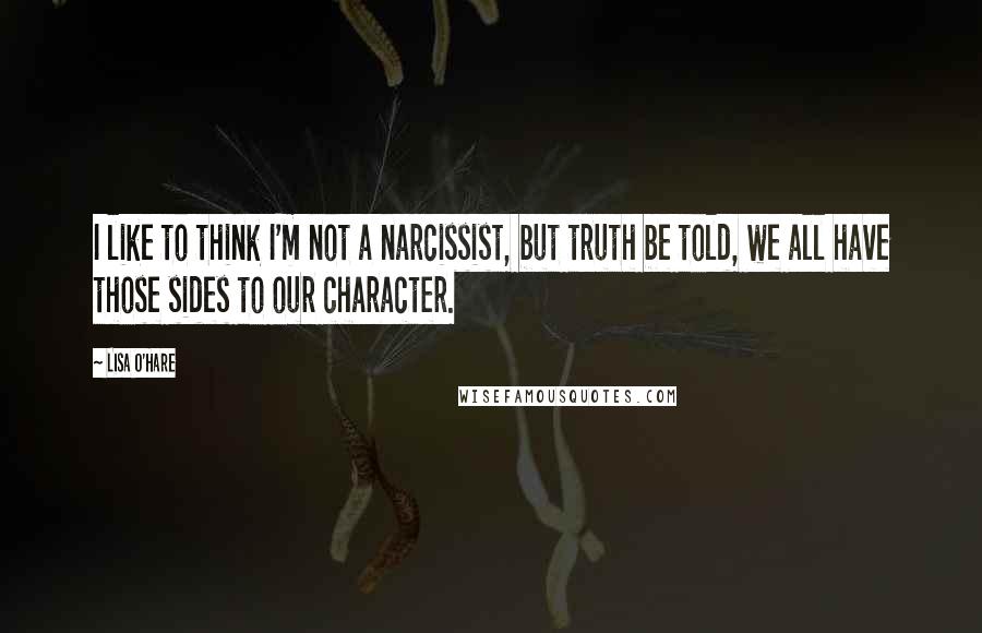 Lisa O'Hare Quotes: I like to think I'm not a narcissist, but truth be told, we all have those sides to our character.