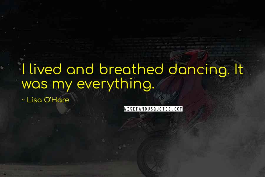 Lisa O'Hare Quotes: I lived and breathed dancing. It was my everything.