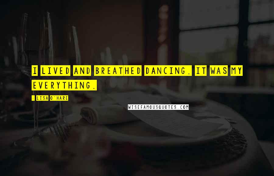 Lisa O'Hare Quotes: I lived and breathed dancing. It was my everything.