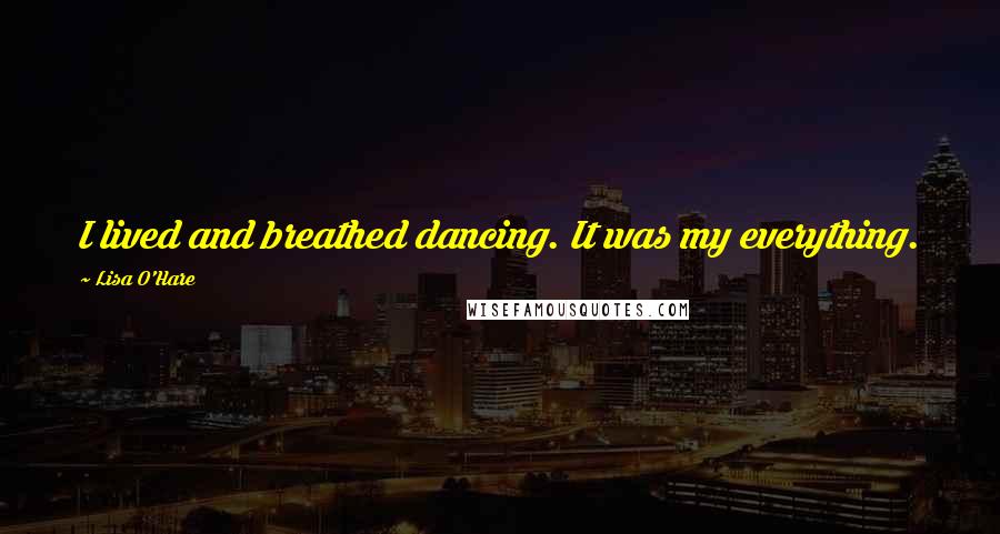 Lisa O'Hare Quotes: I lived and breathed dancing. It was my everything.