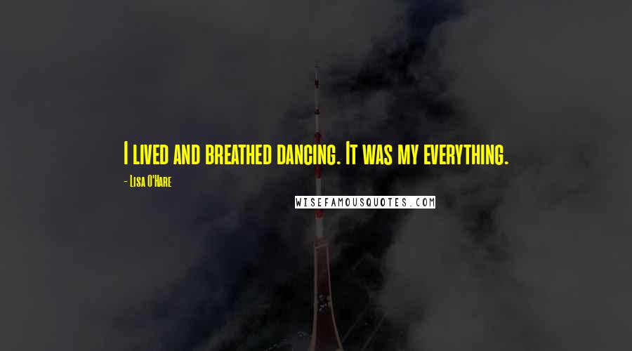 Lisa O'Hare Quotes: I lived and breathed dancing. It was my everything.