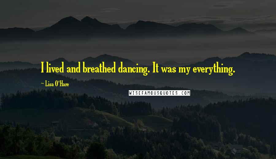 Lisa O'Hare Quotes: I lived and breathed dancing. It was my everything.