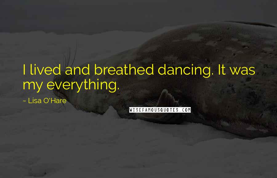 Lisa O'Hare Quotes: I lived and breathed dancing. It was my everything.