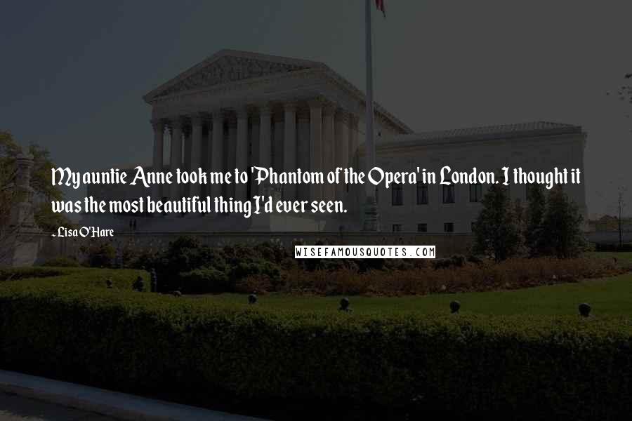 Lisa O'Hare Quotes: My auntie Anne took me to 'Phantom of the Opera' in London. I thought it was the most beautiful thing I'd ever seen.
