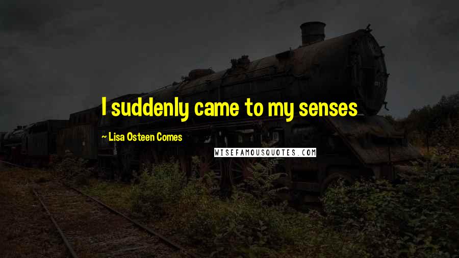 Lisa Osteen Comes Quotes: I suddenly came to my senses