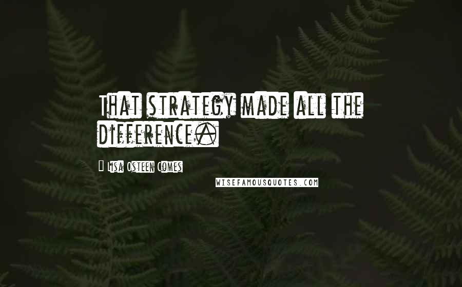 Lisa Osteen Comes Quotes: That strategy made all the difference.