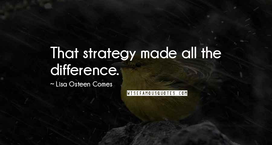 Lisa Osteen Comes Quotes: That strategy made all the difference.