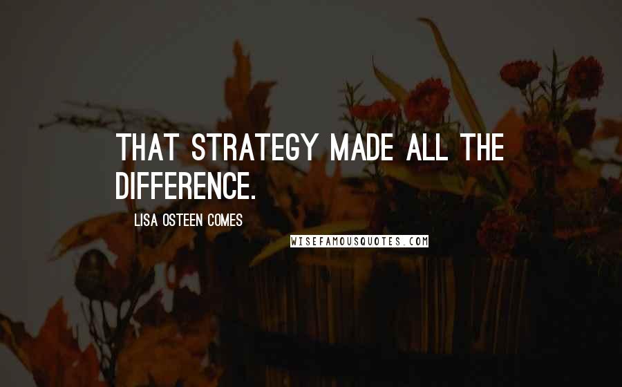 Lisa Osteen Comes Quotes: That strategy made all the difference.