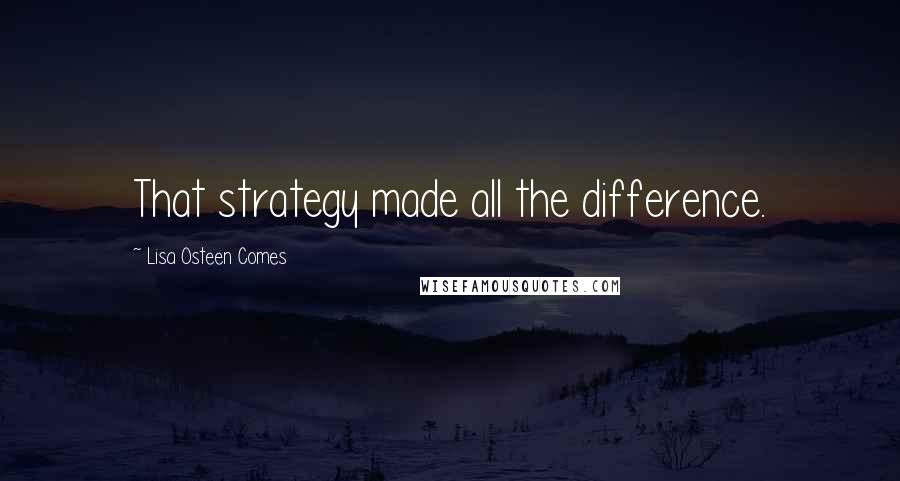 Lisa Osteen Comes Quotes: That strategy made all the difference.