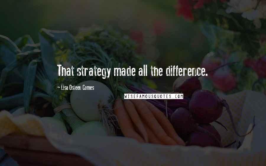 Lisa Osteen Comes Quotes: That strategy made all the difference.