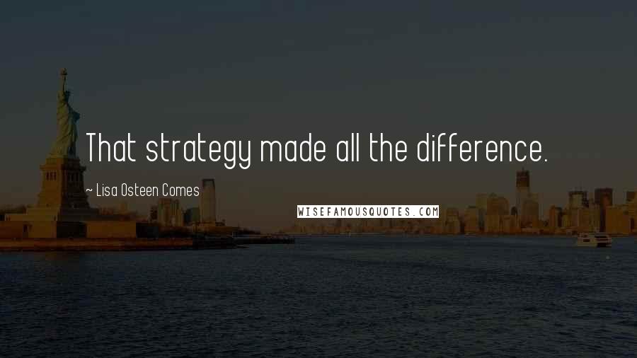 Lisa Osteen Comes Quotes: That strategy made all the difference.