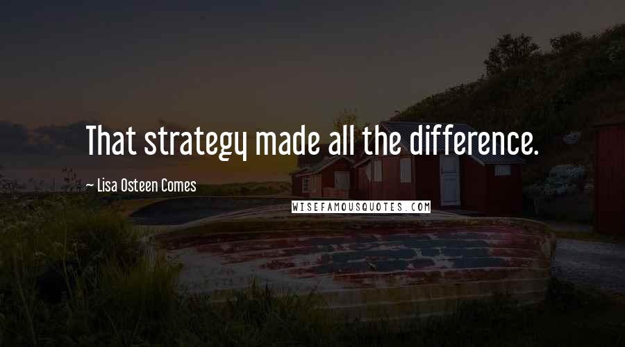 Lisa Osteen Comes Quotes: That strategy made all the difference.