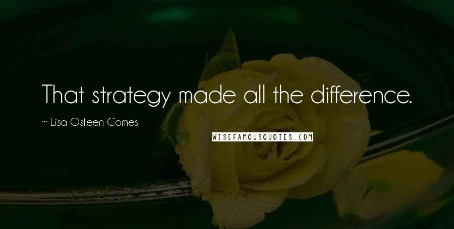 Lisa Osteen Comes Quotes: That strategy made all the difference.