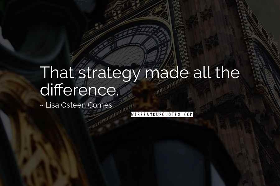 Lisa Osteen Comes Quotes: That strategy made all the difference.