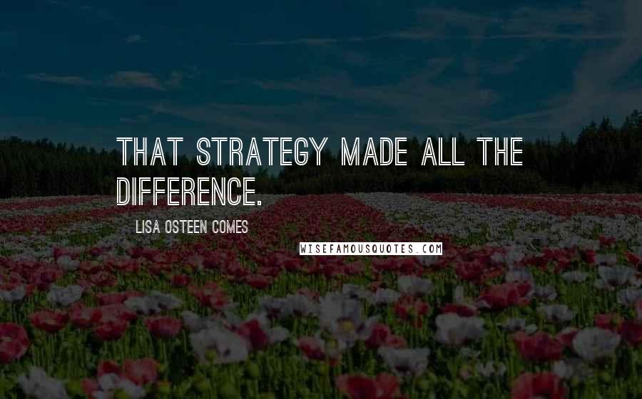 Lisa Osteen Comes Quotes: That strategy made all the difference.