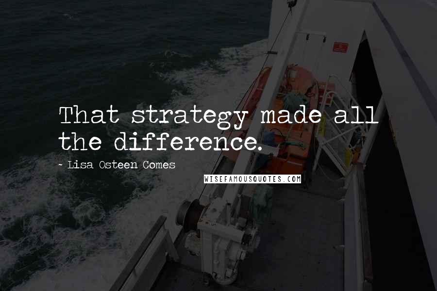 Lisa Osteen Comes Quotes: That strategy made all the difference.