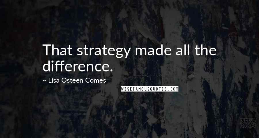 Lisa Osteen Comes Quotes: That strategy made all the difference.