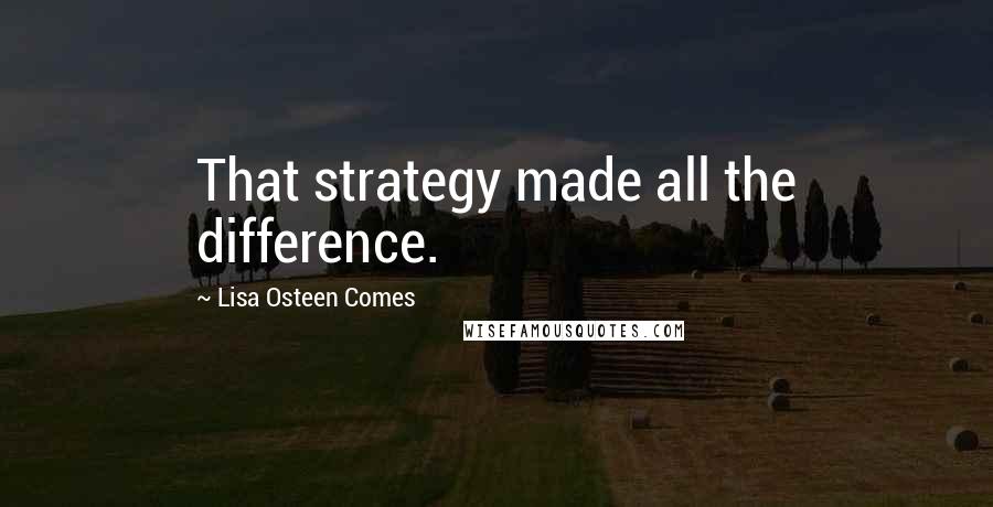 Lisa Osteen Comes Quotes: That strategy made all the difference.