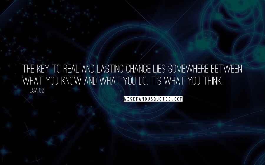 Lisa Oz Quotes: The key to real and lasting change lies somewhere between what you know and what you do. It's what you think.