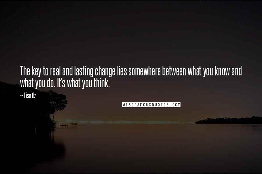 Lisa Oz Quotes: The key to real and lasting change lies somewhere between what you know and what you do. It's what you think.