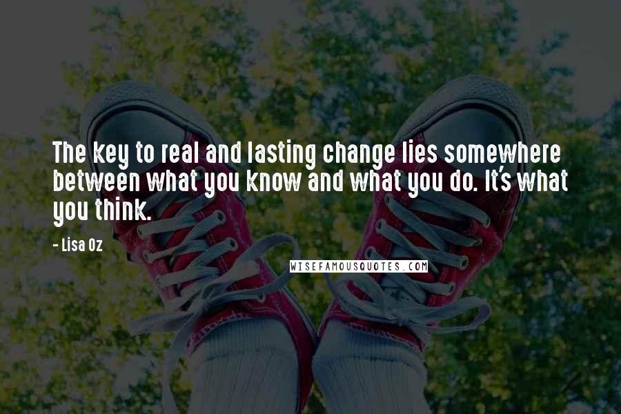 Lisa Oz Quotes: The key to real and lasting change lies somewhere between what you know and what you do. It's what you think.