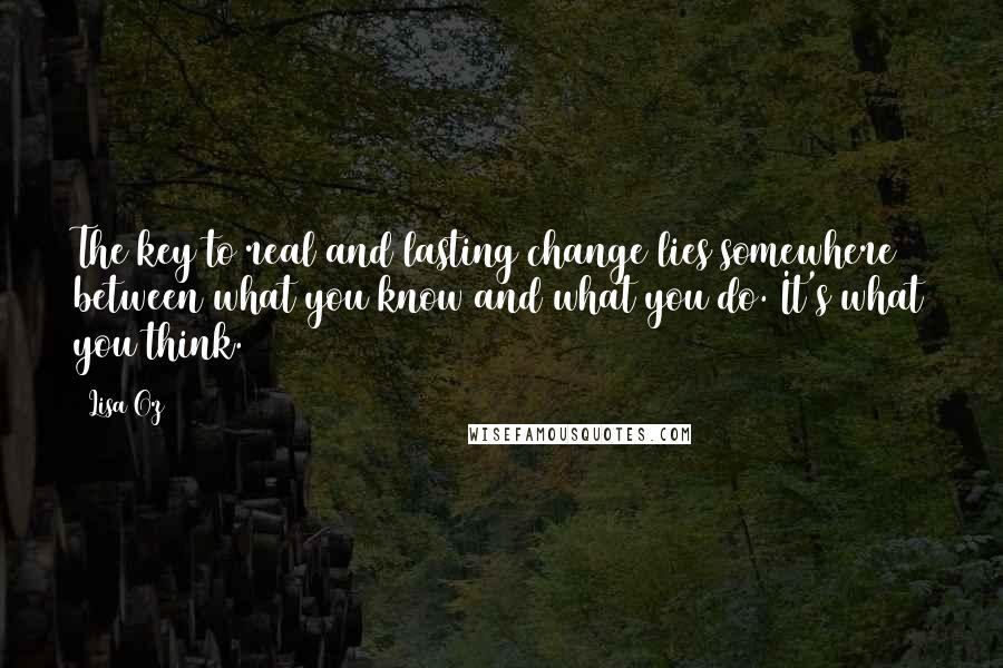 Lisa Oz Quotes: The key to real and lasting change lies somewhere between what you know and what you do. It's what you think.