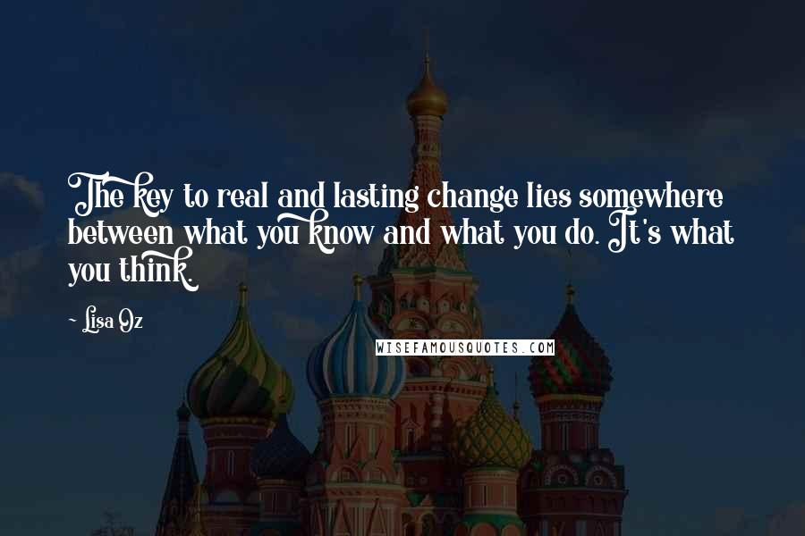 Lisa Oz Quotes: The key to real and lasting change lies somewhere between what you know and what you do. It's what you think.