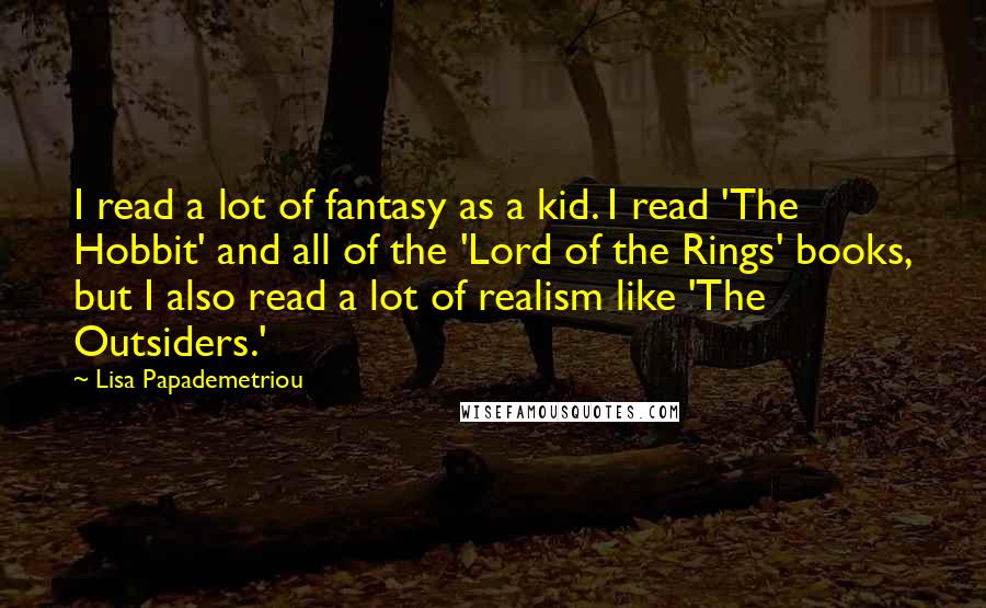 Lisa Papademetriou Quotes: I read a lot of fantasy as a kid. I read 'The Hobbit' and all of the 'Lord of the Rings' books, but I also read a lot of realism like 'The Outsiders.'