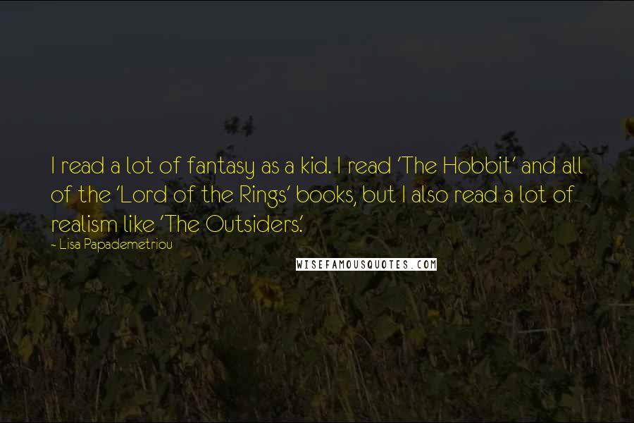 Lisa Papademetriou Quotes: I read a lot of fantasy as a kid. I read 'The Hobbit' and all of the 'Lord of the Rings' books, but I also read a lot of realism like 'The Outsiders.'