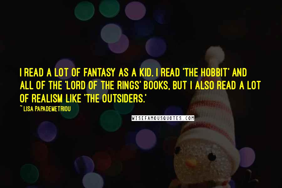 Lisa Papademetriou Quotes: I read a lot of fantasy as a kid. I read 'The Hobbit' and all of the 'Lord of the Rings' books, but I also read a lot of realism like 'The Outsiders.'