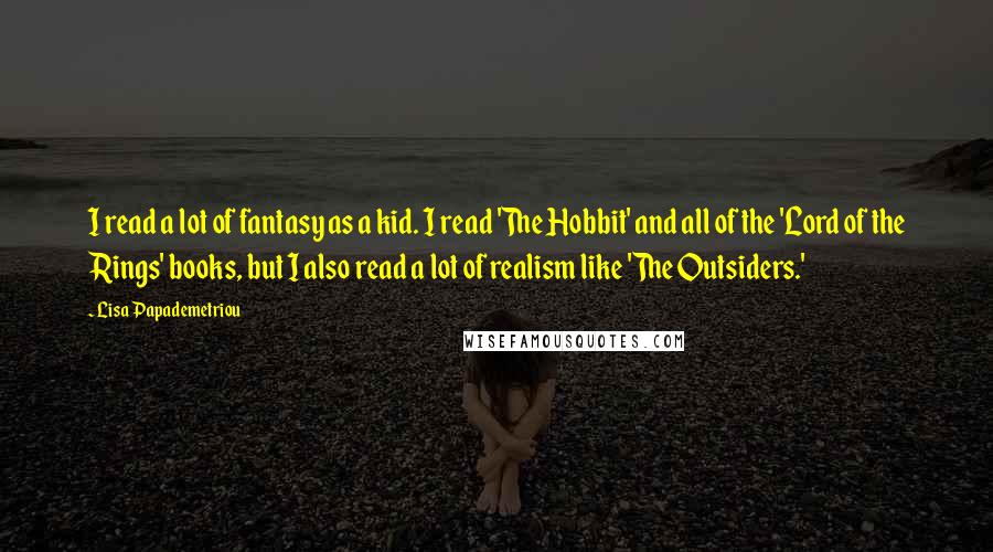 Lisa Papademetriou Quotes: I read a lot of fantasy as a kid. I read 'The Hobbit' and all of the 'Lord of the Rings' books, but I also read a lot of realism like 'The Outsiders.'
