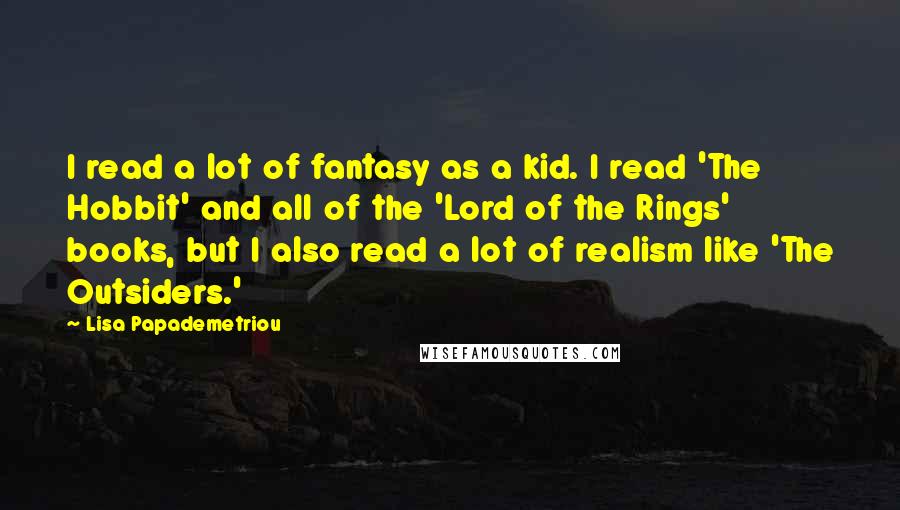 Lisa Papademetriou Quotes: I read a lot of fantasy as a kid. I read 'The Hobbit' and all of the 'Lord of the Rings' books, but I also read a lot of realism like 'The Outsiders.'