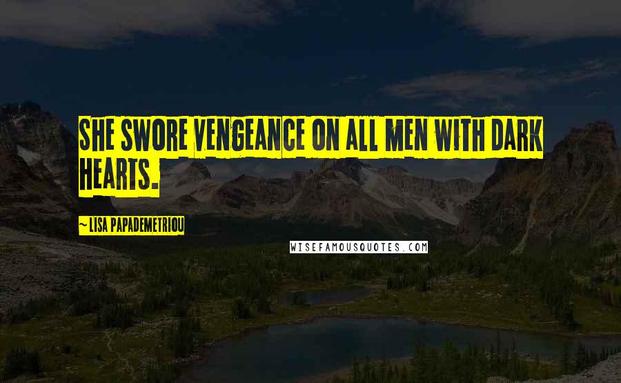 Lisa Papademetriou Quotes: She swore vengeance on all men with dark hearts.