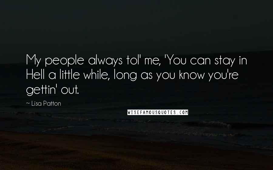 Lisa Patton Quotes: My people always tol' me, 'You can stay in Hell a little while, long as you know you're gettin' out.