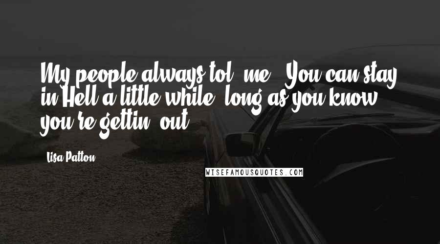 Lisa Patton Quotes: My people always tol' me, 'You can stay in Hell a little while, long as you know you're gettin' out.