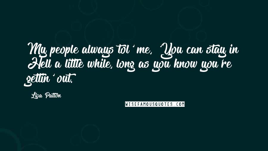 Lisa Patton Quotes: My people always tol' me, 'You can stay in Hell a little while, long as you know you're gettin' out.