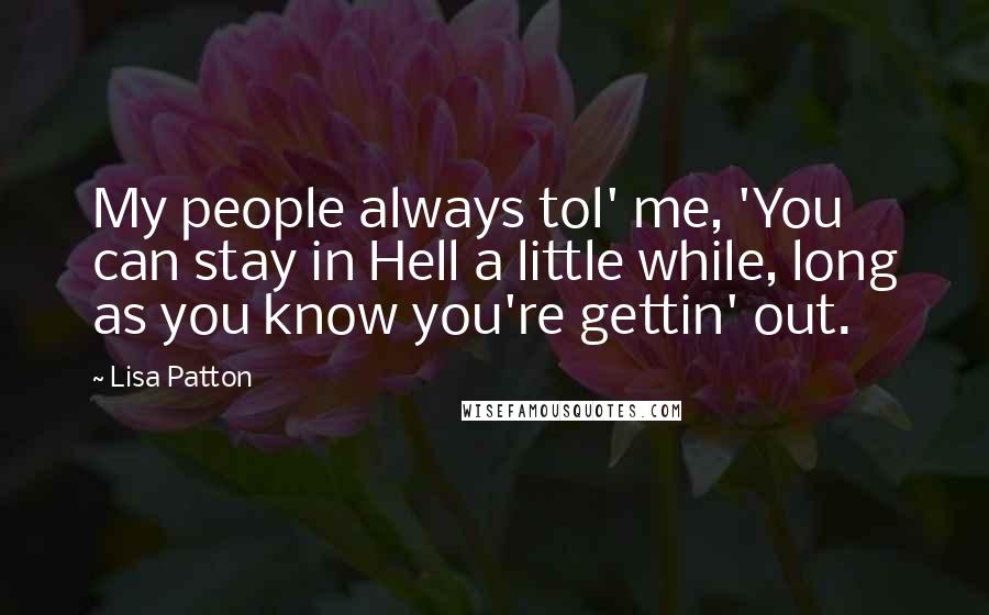 Lisa Patton Quotes: My people always tol' me, 'You can stay in Hell a little while, long as you know you're gettin' out.