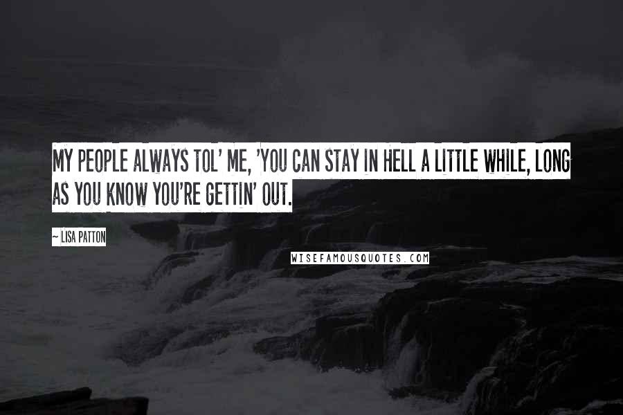 Lisa Patton Quotes: My people always tol' me, 'You can stay in Hell a little while, long as you know you're gettin' out.