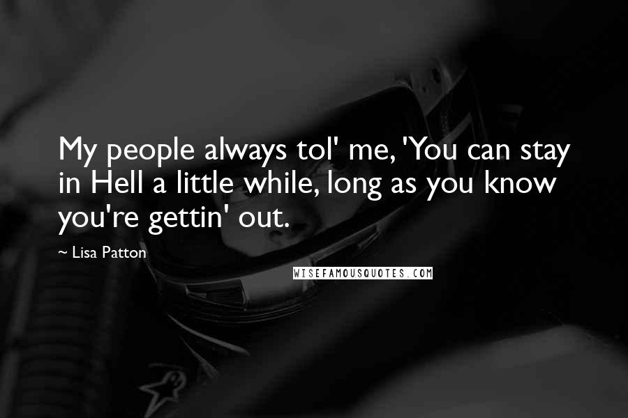 Lisa Patton Quotes: My people always tol' me, 'You can stay in Hell a little while, long as you know you're gettin' out.