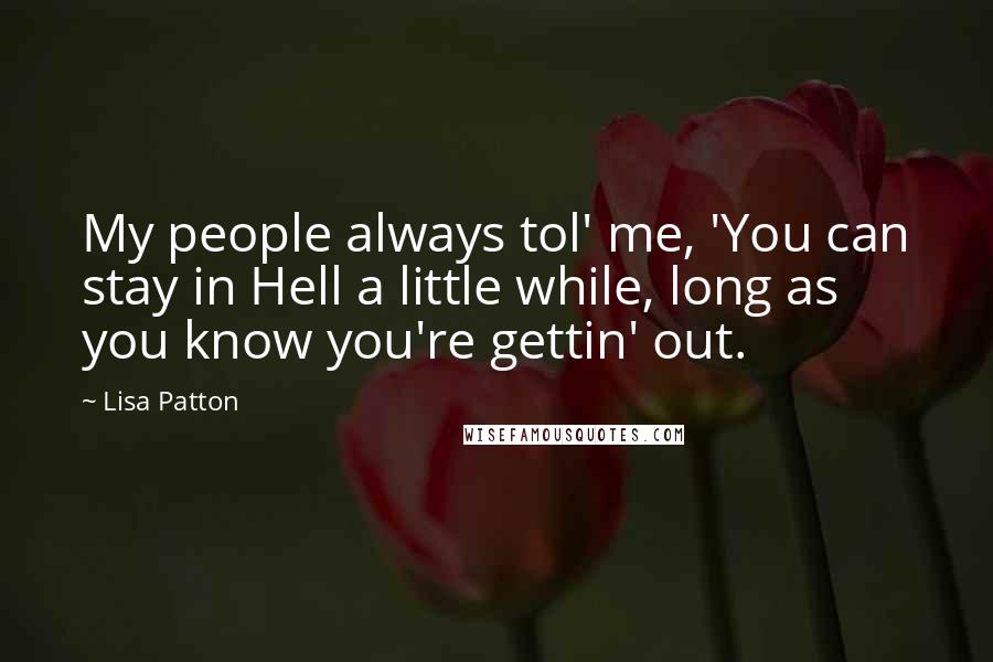 Lisa Patton Quotes: My people always tol' me, 'You can stay in Hell a little while, long as you know you're gettin' out.
