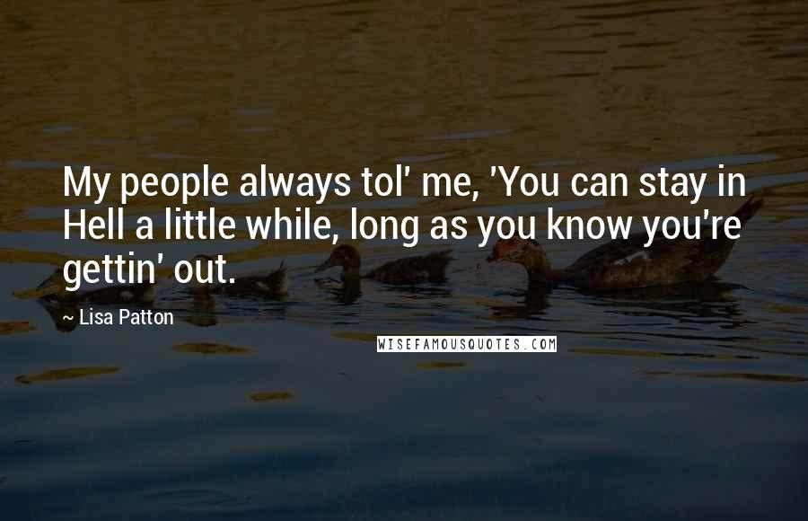 Lisa Patton Quotes: My people always tol' me, 'You can stay in Hell a little while, long as you know you're gettin' out.