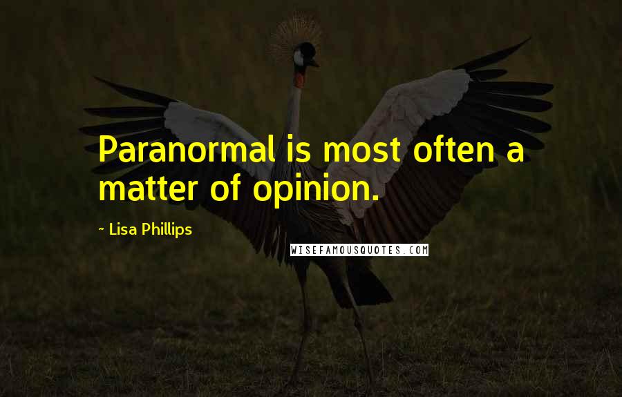 Lisa Phillips Quotes: Paranormal is most often a matter of opinion.