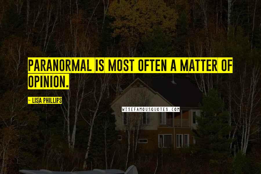 Lisa Phillips Quotes: Paranormal is most often a matter of opinion.