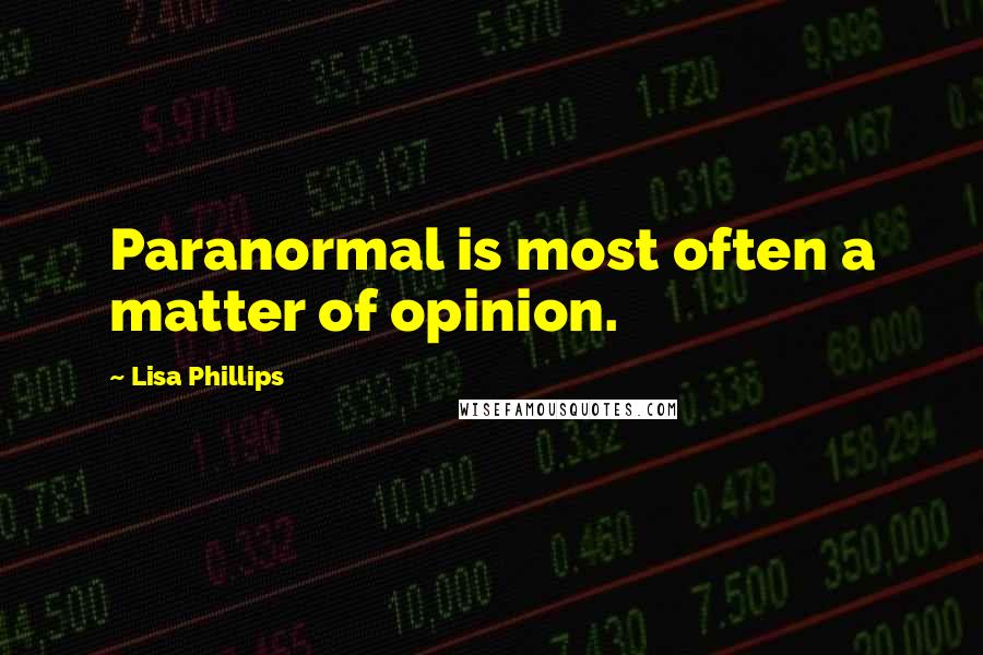 Lisa Phillips Quotes: Paranormal is most often a matter of opinion.